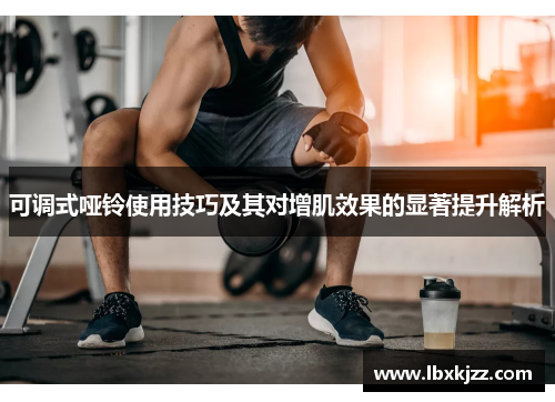 可调式哑铃使用技巧及其对增肌效果的显著提升解析