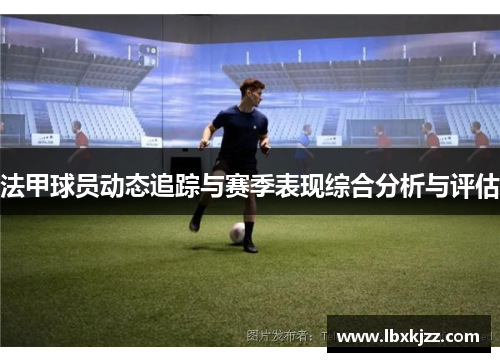 法甲球员动态追踪与赛季表现综合分析与评估