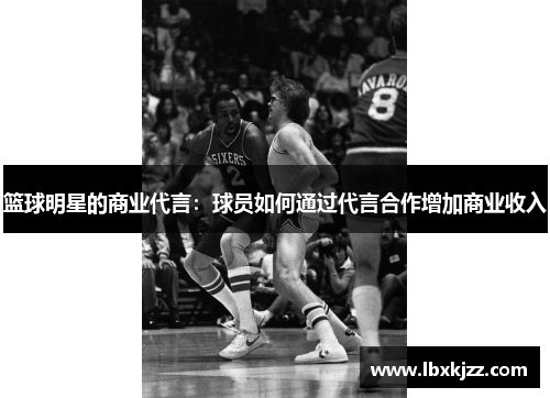 篮球明星的商业代言：球员如何通过代言合作增加商业收入